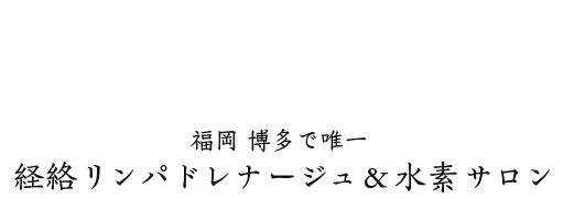 福岡 博多で唯一  経絡リンパドレナージュ＆水素サロン